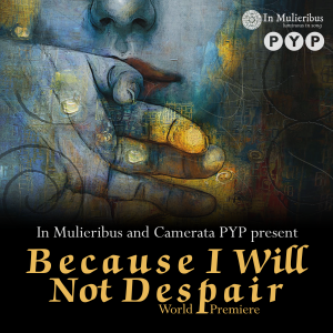 Poster for In Mulieribus/Camerata PYP "Because I Will Not Despair" concert