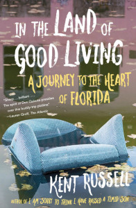 In the Land of Good Living: A Journey to the Heart of Florida by Kent Russell In the Land of Good Living: A Journey to the Heart of Florida by Kent Russell