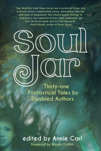 Cover of "Soul Jar: Thirty-one Fantastical Tales by Disabled Authors" Cover of "Soul Jar: Thirty-one Fantastical Tales by Disabled Authors"